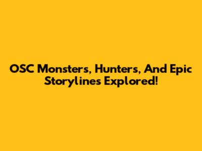 OSC Monsters, Hunters, And Epic Storylines Explored!