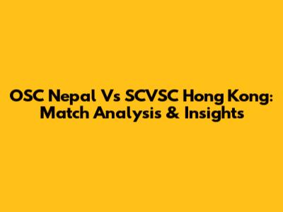 OSC Nepal Vs SCVSC Hong Kong: Match Analysis & Insights