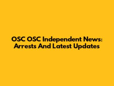 OSC OSC Independent News: Arrests And Latest Updates