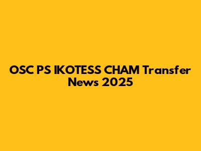 OSC P'S IKOTESS C'HAM Transfer News 2025