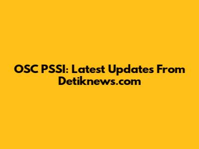 OSC PSSI: Latest Updates From Detiknews.com