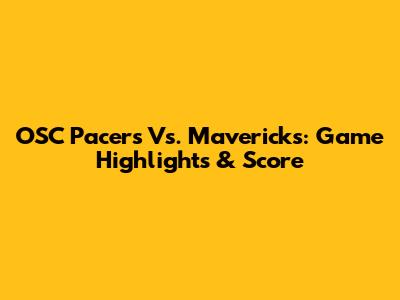 OSC Pacers Vs. Mavericks: Game Highlights & Score