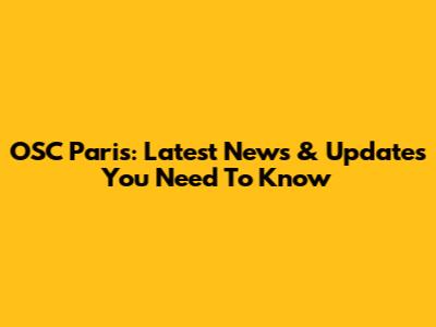 OSC Paris: Latest News & Updates You Need To Know
