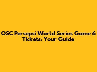OSC Persepsi World Series Game 6 Tickets: Your Guide