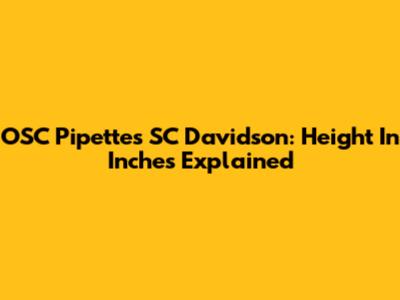 OSC Pipettes SC Davidson: Height In Inches Explained