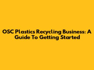 OSC Plastics Recycling Business: A Guide To Getting Started