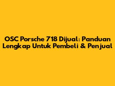 OSC Porsche 718 Dijual: Panduan Lengkap Untuk Pembeli & Penjual
