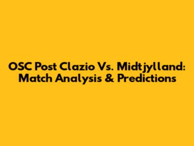 OSC Post Clazio Vs. Midtjylland: Match Analysis & Predictions