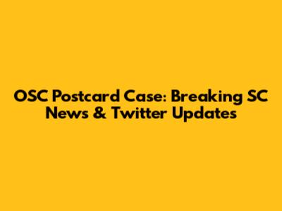 OSC Postcard Case: Breaking SC News & Twitter Updates