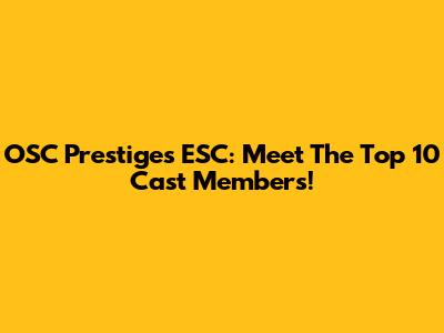 OSC Prestiges ESC: Meet The Top 10 Cast Members!