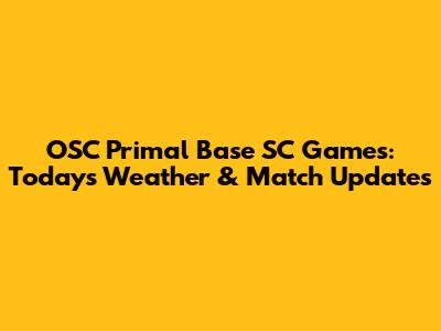 OSC Primal Base SC Games: Today's Weather & Match Updates