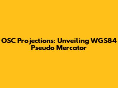 OSC Projections: Unveiling WGS84 Pseudo Mercator