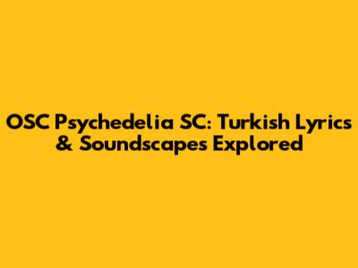 OSC Psychedelia SC: Turkish Lyrics & Soundscapes Explored