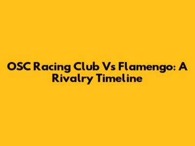 OSC Racing Club Vs Flamengo: A Rivalry Timeline