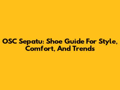 OSC Sepatu: Shoe Guide For Style, Comfort, And Trends