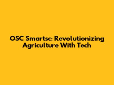OSC Smartsc: Revolutionizing Agriculture With Tech