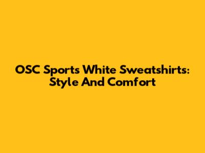 OSC Sports White Sweatshirts: Style And Comfort