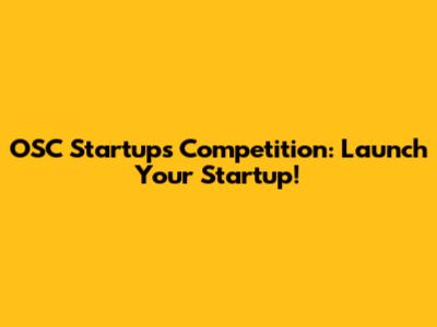 OSC Startups Competition: Launch Your Startup!