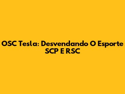 OSC Tesla: Desvendando O Esporte SCP E RSC