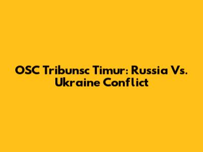 OSC Tribunsc Timur: Russia Vs. Ukraine Conflict