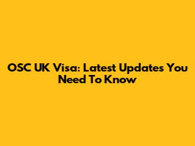 OSC UK Visa: Latest Updates You Need To Know