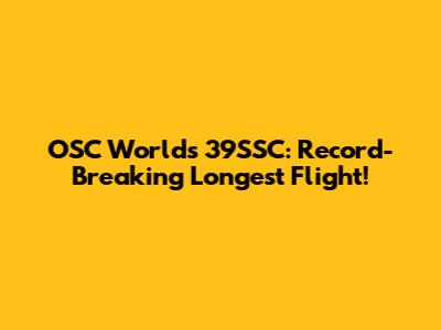OSC World's 39SSC: Record-Breaking Longest Flight!