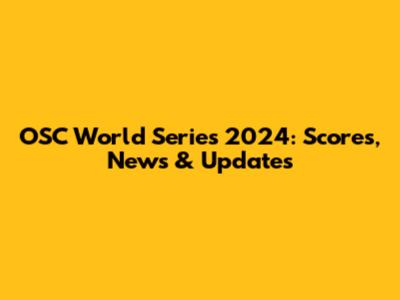 OSC World Series 2024: Scores, News & Updates