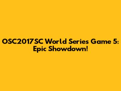 OSC2017SC World Series Game 5: Epic Showdown!