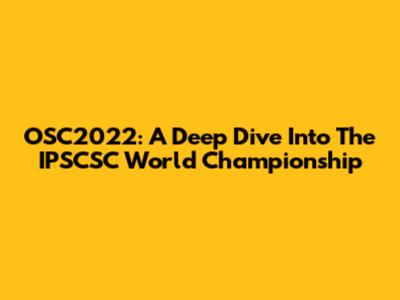 OSC2022: A Deep Dive Into The IPSCSC World Championship