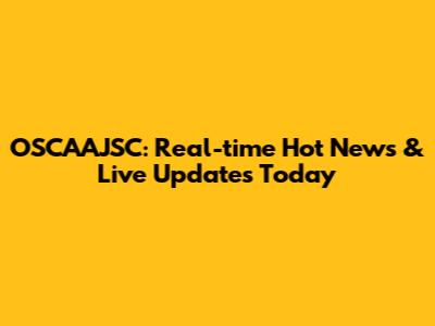 OSCAAJSC: Real-time Hot News & Live Updates Today