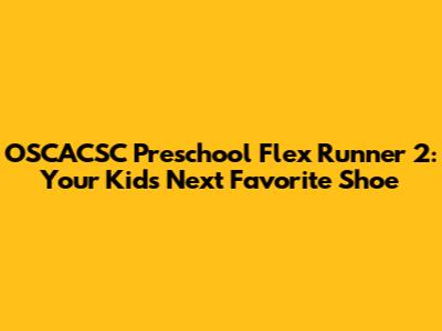 OSCACSC Preschool Flex Runner 2: Your Kid's Next Favorite Shoe