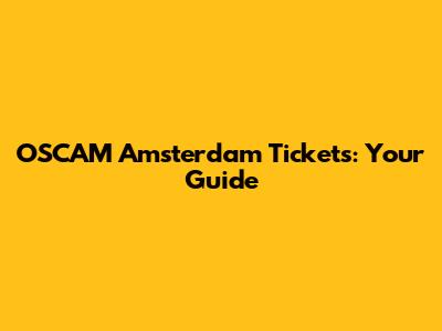 OSCAM Amsterdam Tickets: Your Guide