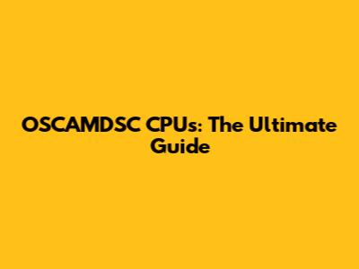 OSCAMDSC CPUs: The Ultimate Guide