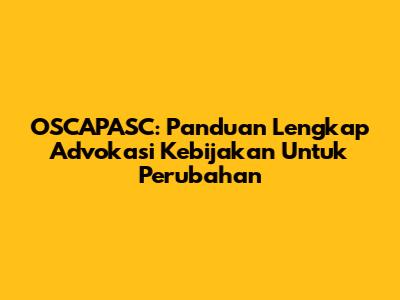 OSCAPASC: Panduan Lengkap Advokasi Kebijakan Untuk Perubahan