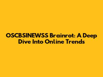 OSCBSINEWSS Brainrot: A Deep Dive Into Online Trends