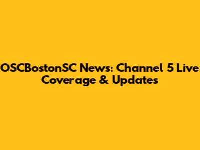 OSCBostonSC News: Channel 5 Live Coverage & Updates