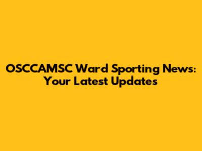 OSCCAMSC Ward Sporting News: Your Latest Updates