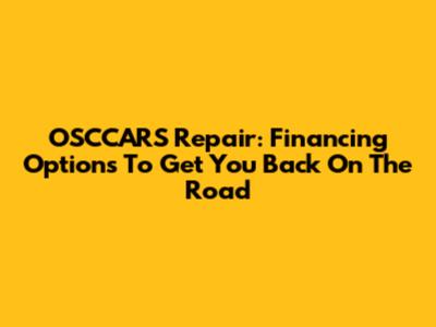 OSCCARS Repair: Financing Options To Get You Back On The Road