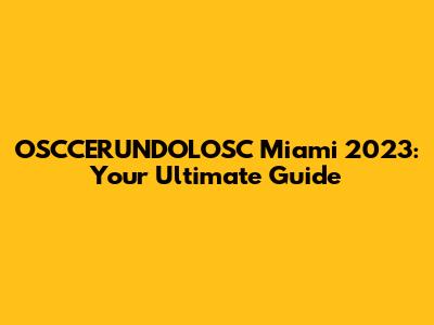 OSCCERUNDOLOSC Miami 2023: Your Ultimate Guide