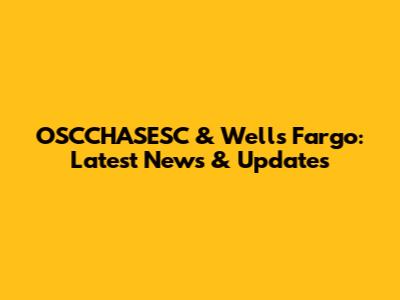 OSCCHASESC & Wells Fargo: Latest News & Updates