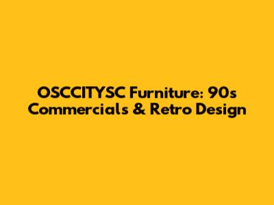 OSCCITYSC Furniture: 90s Commercials & Retro Design