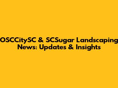 OSCCitySC & SCSugar Landscaping News: Updates & Insights