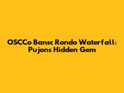 OSCCo Bansc Rondo Waterfall: Pujon's Hidden Gem