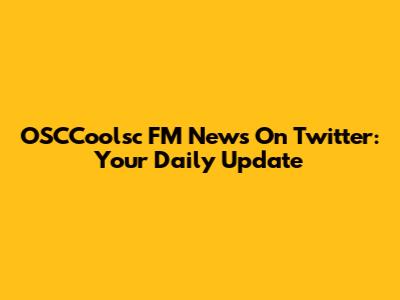 OSCCoolsc FM News On Twitter: Your Daily Update