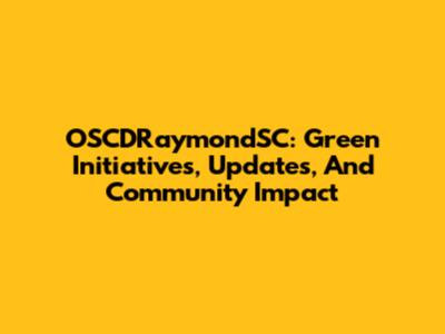 OSCDRaymondSC: Green Initiatives, Updates, And Community Impact