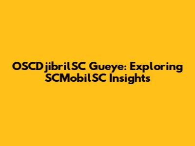 OSCDjibrilSC Gueye: Exploring SCMobilSC Insights