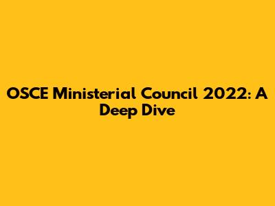 OSCE Ministerial Council 2022: A Deep Dive