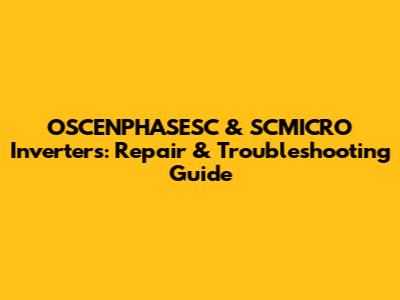 OSCENPHASESC & SCMICRO Inverters: Repair & Troubleshooting Guide