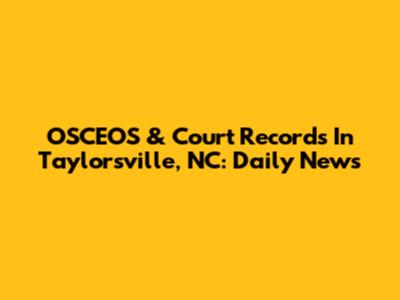 OSCEOS & Court Records In Taylorsville, NC: Daily News