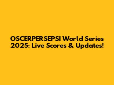 OSCERPERSEPSI World Series 2025: Live Scores & Updates!